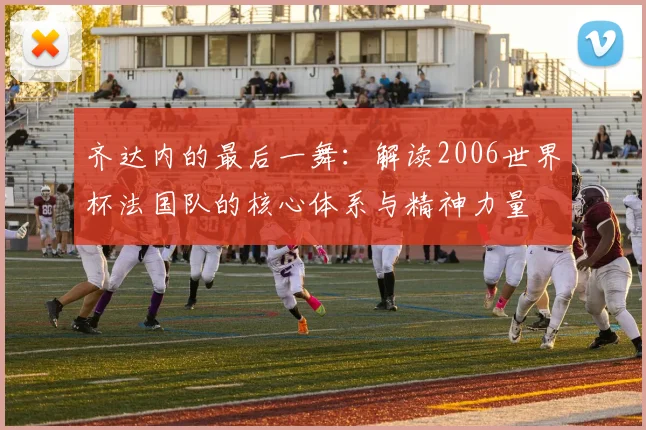 齐达内的最后一舞：解读2006世界杯法国队的核心体系与精神力量