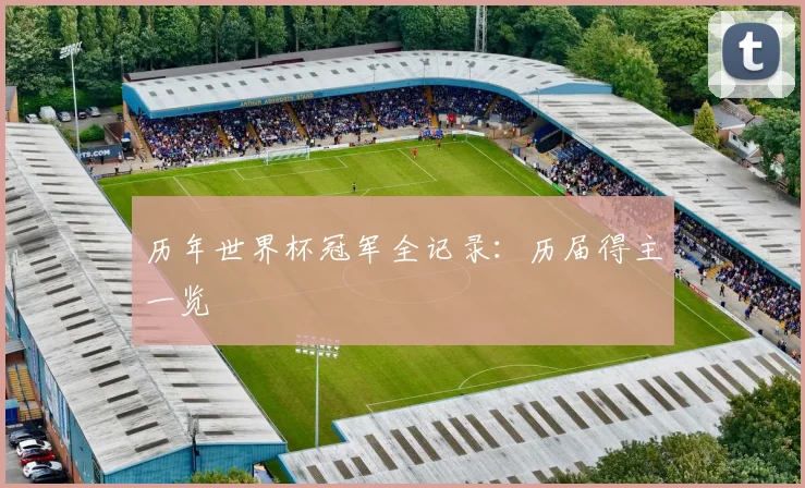 历年世界杯冠军全记录：历届得主一览