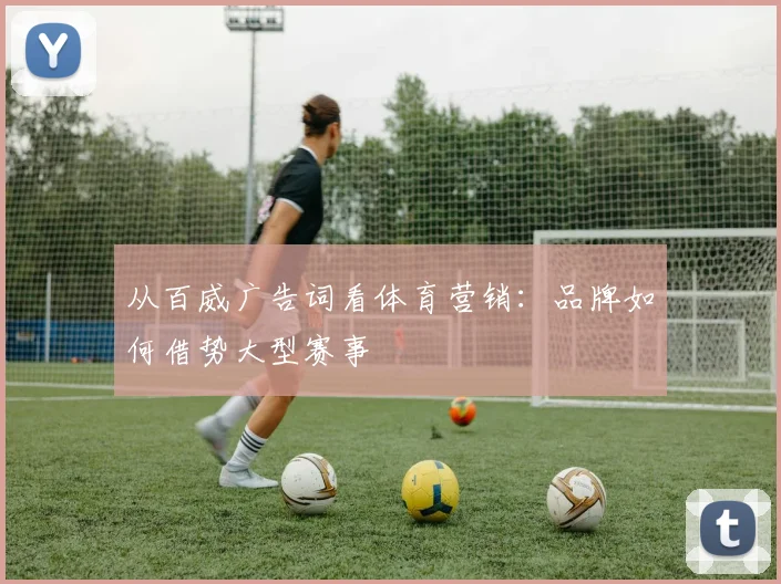 从百威广告词看体育营销：品牌如何借势大型赛事