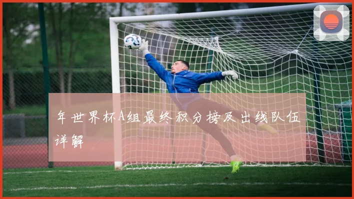 年世界杯A组最终积分榜及出线队伍详解